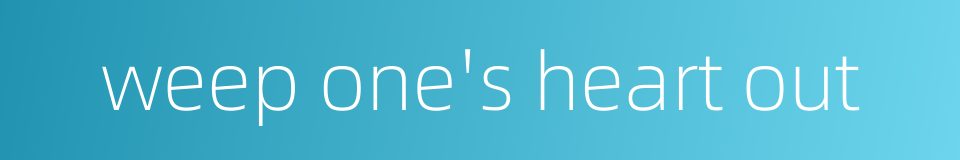 weep one's heart out的同义词