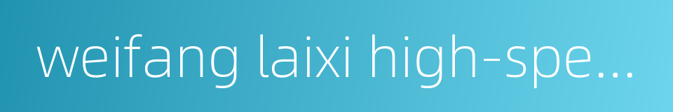 weifang laixi high-speed railway的同义词