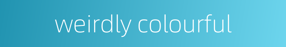 weirdly colourful的同义词