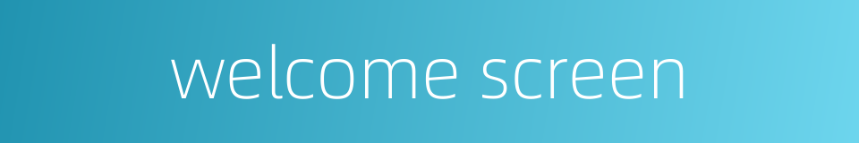 welcome screen的同义词