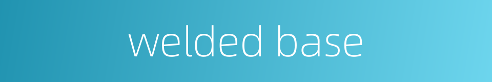welded base的同义词