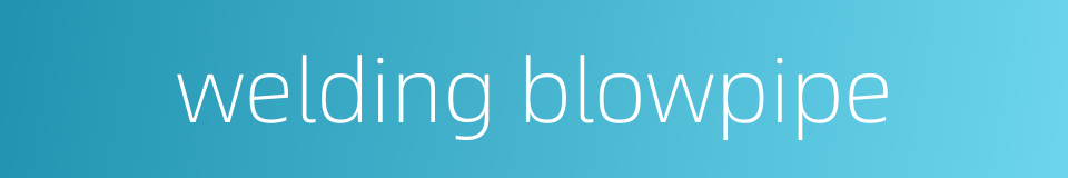 welding blowpipe的同义词
