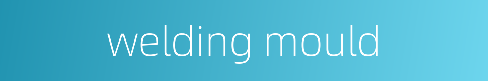welding mould的同义词