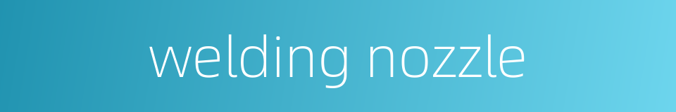 welding nozzle的同义词