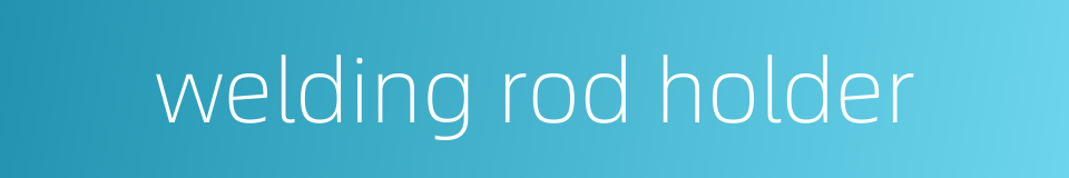 welding rod holder的同义词