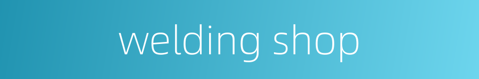 welding shop的同义词