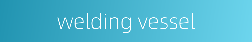 welding vessel的同义词