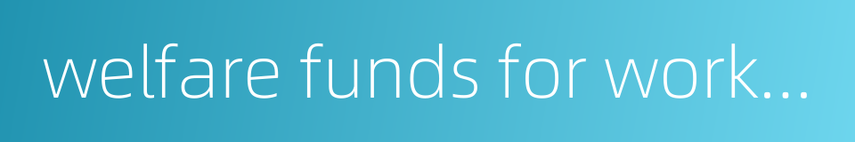 welfare funds for workers and staff的同义词