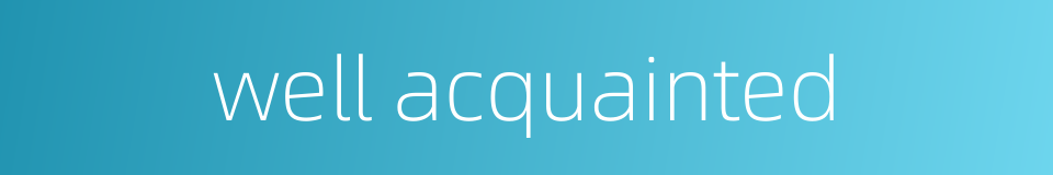 well acquainted的同义词