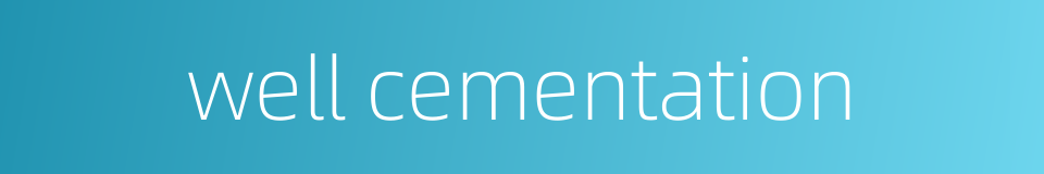 well cementation的同义词