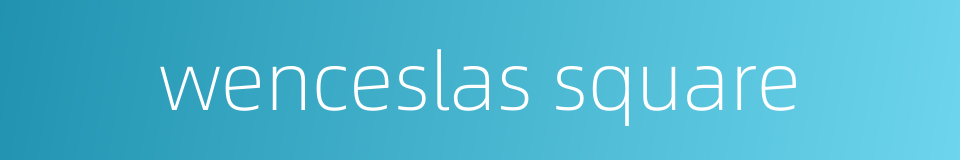 wenceslas square的同义词