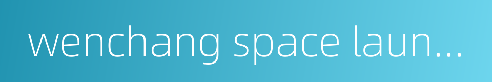 wenchang space launch site的同义词