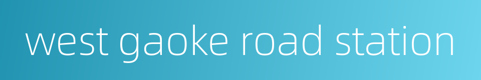west gaoke road station的同义词