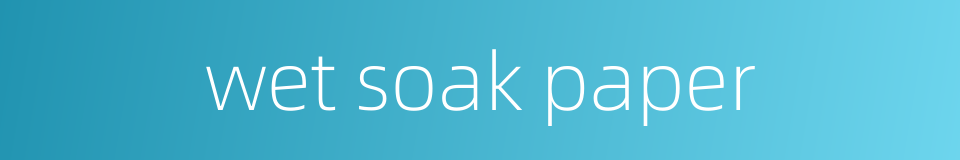 wet soak paper的同义词