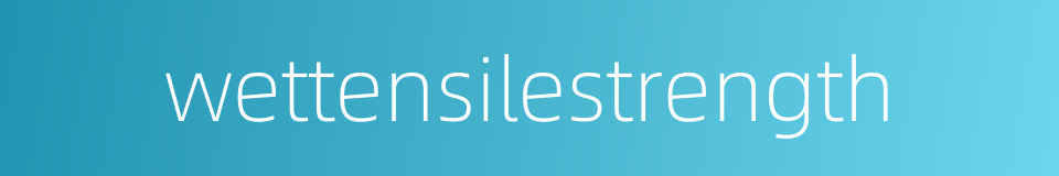 wettensilestrength的同义词