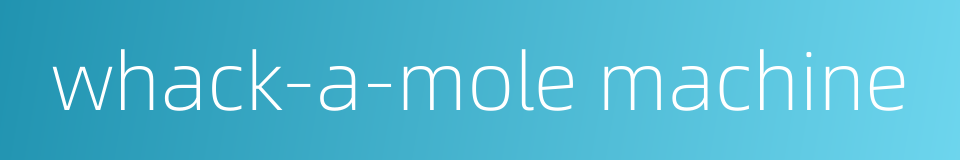 whack-a-mole machine的同义词