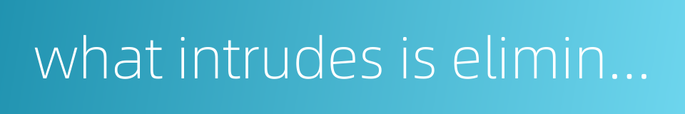 what intrudes is eliminated的同义词