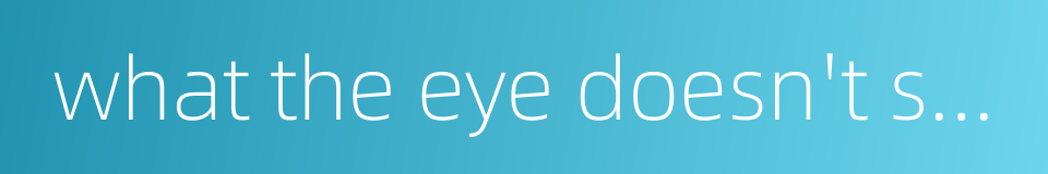 what the eye doesn't see the heart doesn't grieve for的同义词