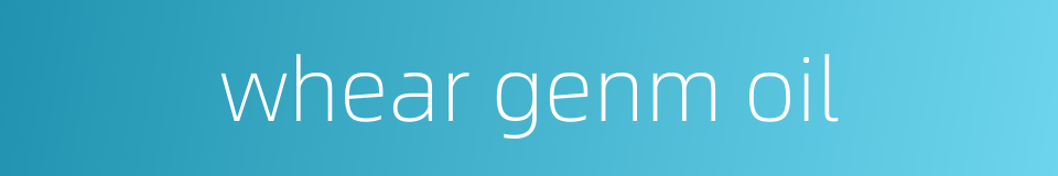 whear genm oil的同义词