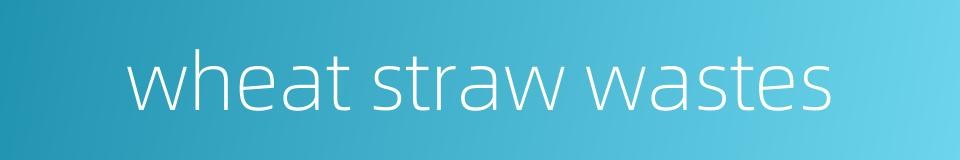 wheat straw wastes的同义词