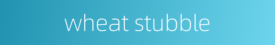 wheat stubble的同义词