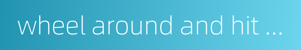 wheel around and hit back的同义词