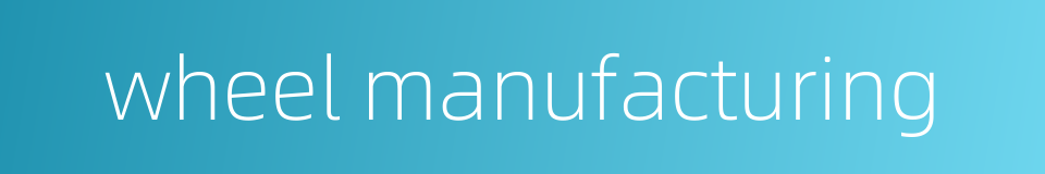 wheel manufacturing的同义词