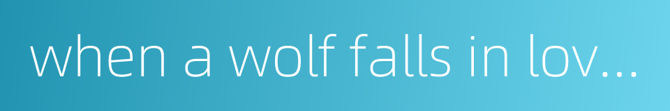 when a wolf falls in love with a sheep的同义词