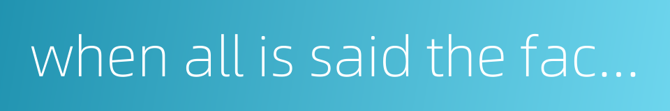 when all is said the fact remains that的同义词