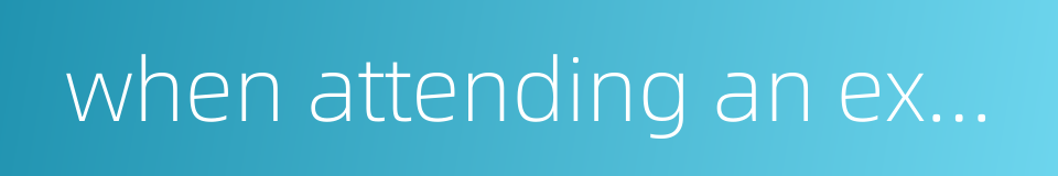 when attending an examination的同义词