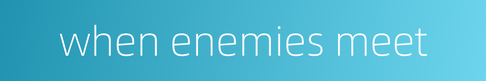 when enemies meet的同义词