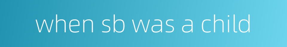 when sb was a child的同义词