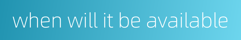 when will it be available的同义词