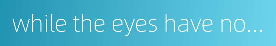while the eyes have not seen one will not feel vexed的同义词