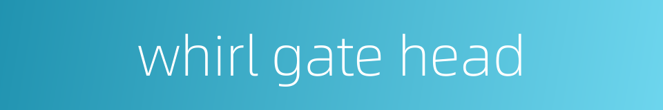 whirl gate head的同义词
