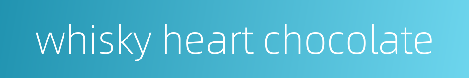 whisky heart chocolate的同义词