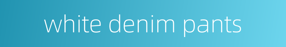 white denim pants的同义词