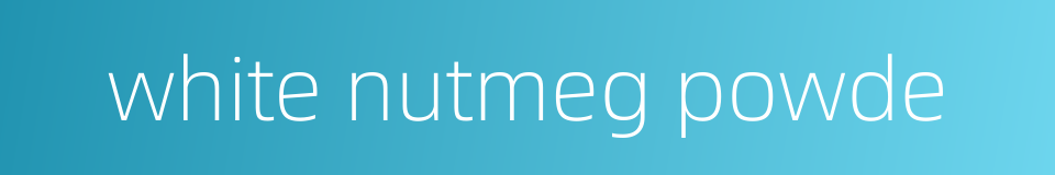white nutmeg powde的同义词
