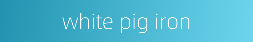 white pig iron的同义词