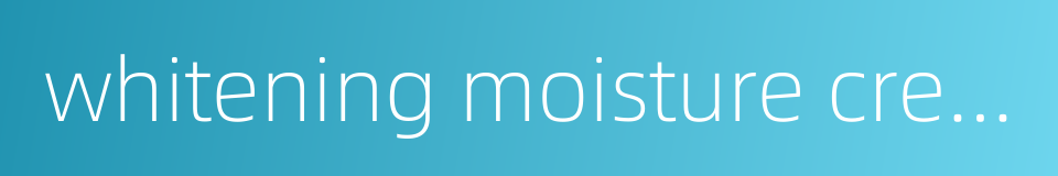 whitening moisture cream的同义词