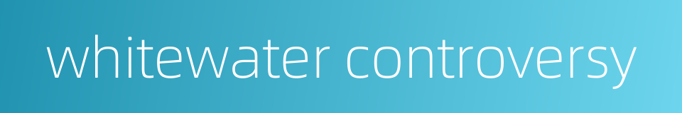 whitewater controversy的同义词