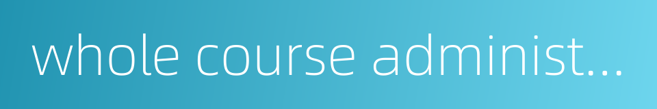 whole course administration的同义词