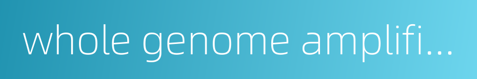 whole genome amplification的同义词