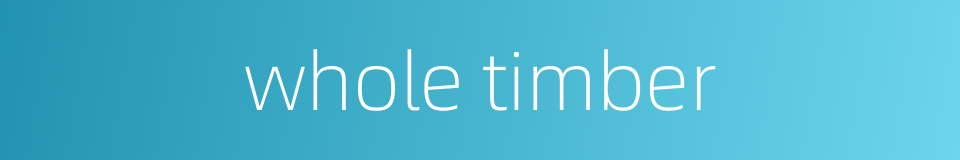 whole timber的同义词