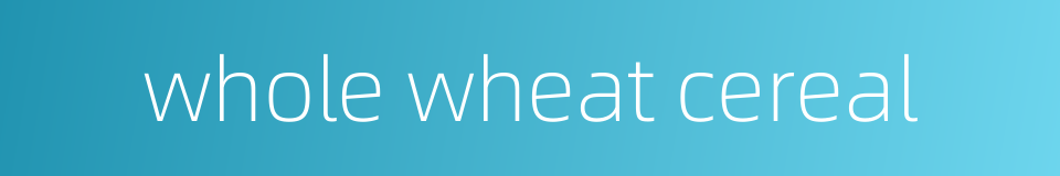 whole wheat cereal的同义词