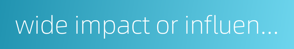 wide impact or influence的同义词