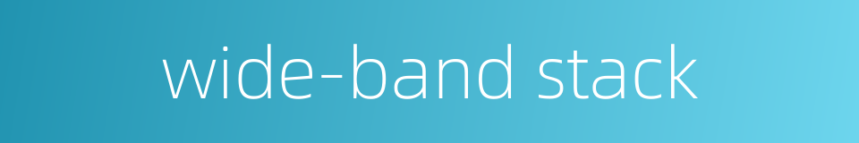 wide-band stack的同义词