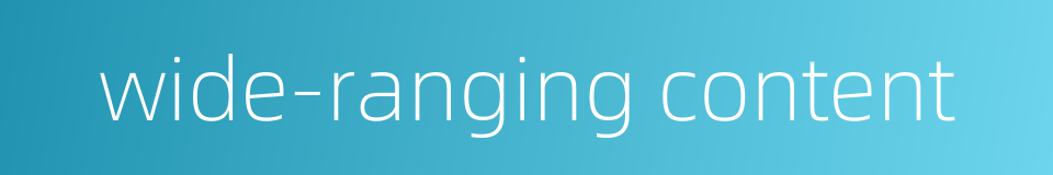 wide-ranging content的同义词