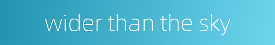 wider than the sky的同义词