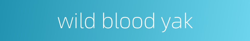 wild blood yak的同义词